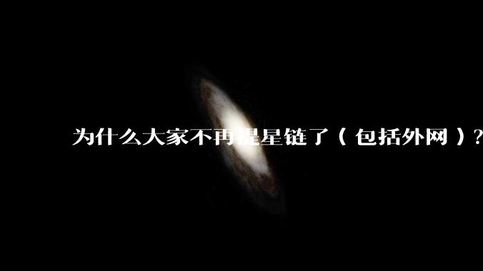 为什么大家不再提星链了（包括外网）？