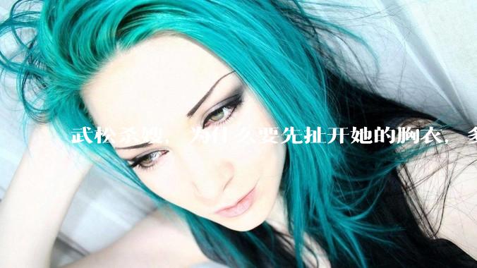 武松杀嫂，为什么要先扯开她的胸衣，多此一举还是另有深意？